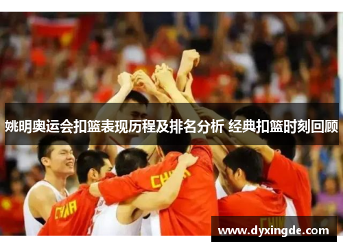 姚明奥运会扣篮表现历程及排名分析 经典扣篮时刻回顾
