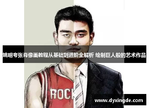 姚明夸张肖像画教程从基础到进阶全解析 绘制巨人般的艺术作品