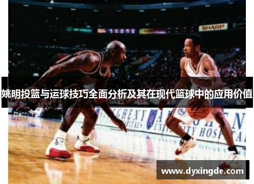 姚明投篮与运球技巧全面分析及其在现代篮球中的应用价值