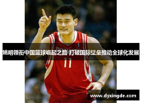 姚明领衔中国篮球崛起之路 打破国际壁垒推动全球化发展