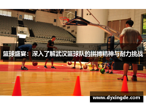 篮球盛宴：深入了解武汉篮球队的拼搏精神与耐力挑战