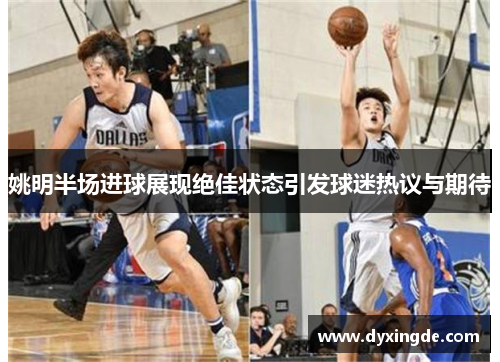 姚明半场进球展现绝佳状态引发球迷热议与期待