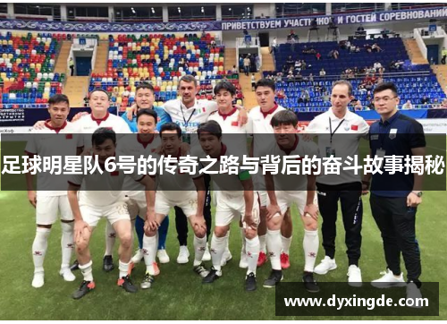 足球明星队6号的传奇之路与背后的奋斗故事揭秘