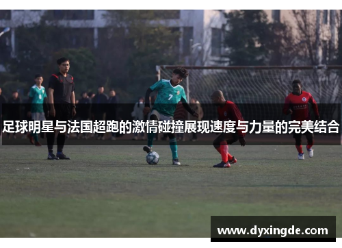足球明星与法国超跑的激情碰撞展现速度与力量的完美结合