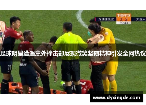 足球明星遭遇意外撞击却展现微笑坚韧精神引发全网热议