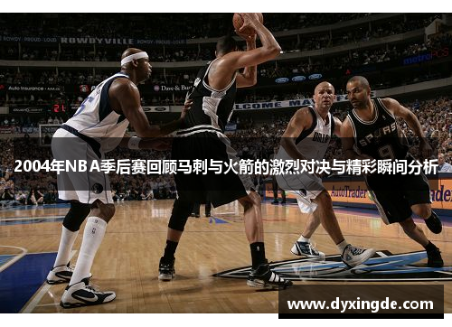 2004年NBA季后赛回顾马刺与火箭的激烈对决与精彩瞬间分析