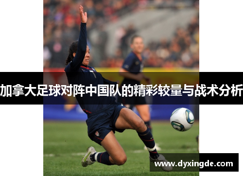 加拿大足球对阵中国队的精彩较量与战术分析