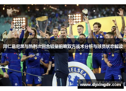 拜仁慕尼黑与热刺次回合较量前瞻双方战术分析与球员状态解读