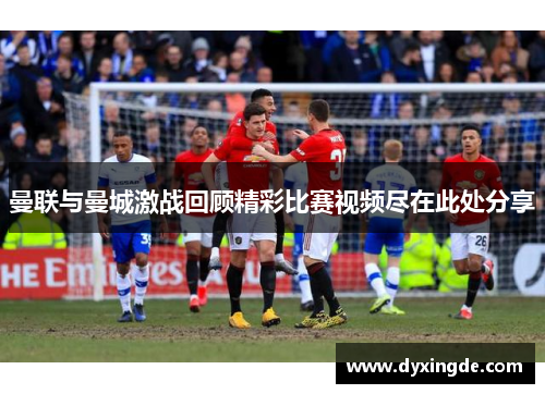曼联与曼城激战回顾精彩比赛视频尽在此处分享