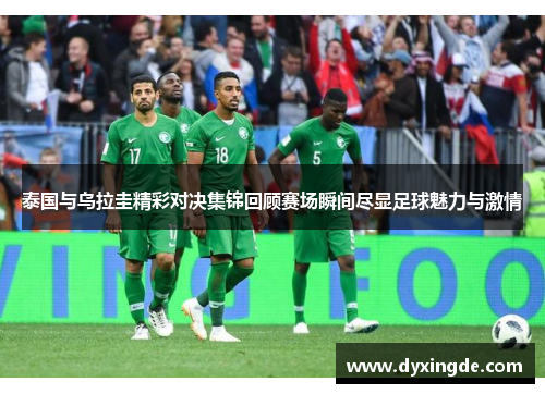 泰国与乌拉圭精彩对决集锦回顾赛场瞬间尽显足球魅力与激情