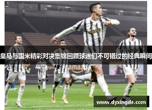 皇马与国米精彩对决集锦回顾球迷们不可错过的经典瞬间