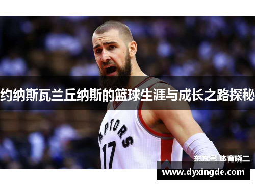 约纳斯瓦兰丘纳斯的篮球生涯与成长之路探秘