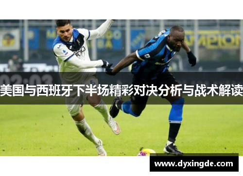 美国与西班牙下半场精彩对决分析与战术解读