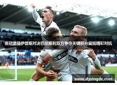 英冠激战伊普斯对决巴恩斯利双方争夺关键积分展现精彩对抗