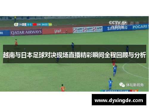 越南与日本足球对决现场直播精彩瞬间全程回顾与分析